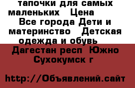тапочки для самых маленьких › Цена ­ 100 - Все города Дети и материнство » Детская одежда и обувь   . Дагестан респ.,Южно-Сухокумск г.